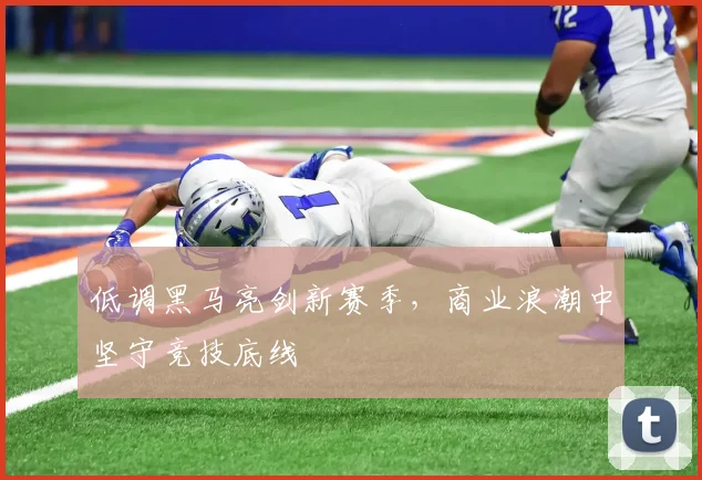 低调黑马亮剑新赛季，商业浪潮中坚守竞技底线