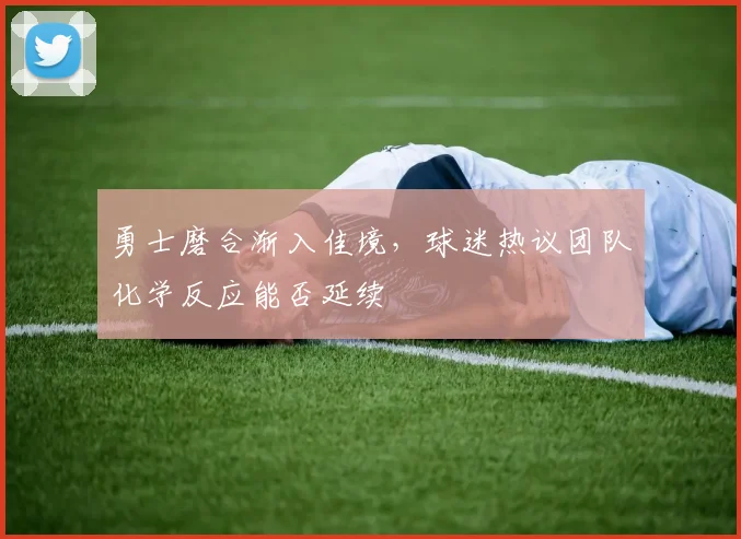 勇士磨合渐入佳境，球迷热议团队化学反应能否延续