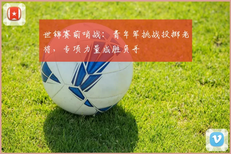 世锦赛前哨战：青年军挑战投掷老将，专项力量成胜负手