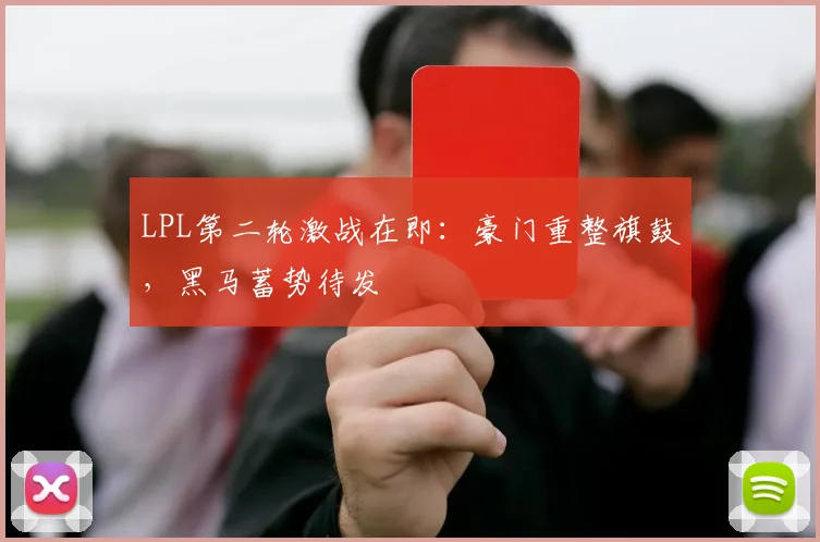 LPL第二轮激战在即：豪门重整旗鼓，黑马蓄势待发