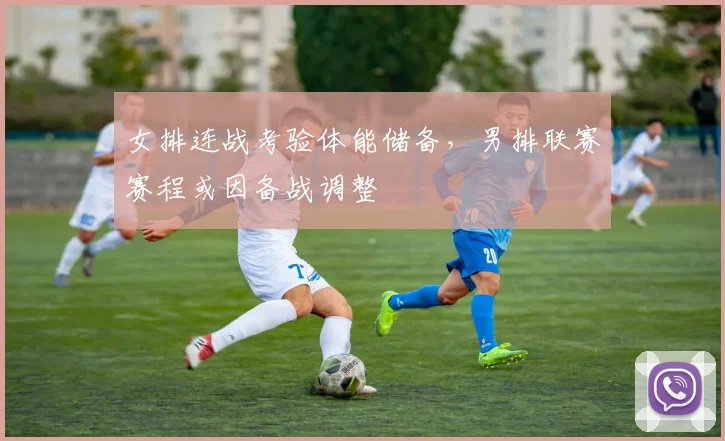 女排连战考验体能储备，男排联赛赛程或因备战调整
